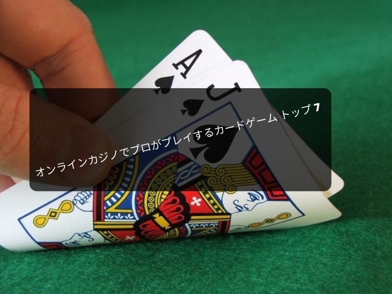 オンラインカジノでプロがプレイするカードゲーム トップ 7